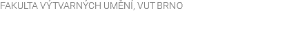 FAKULTA VÝTVARNÝCH UMĚNÍ, VUT BRNO