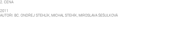 2. CENA 2011 AUTOŘI: BC. ONDŘEJ STEHLÍK, MICHAL STEHÍK, MIROSLAVA ŠEŠULKOVÁ 