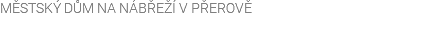 MĚSTSKÝ DŮM NA NÁBŘEŽÍ V PŘEROVĚ