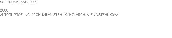 SOUKROMÝ INVESTOR 2000 AUTOŘI: PROF. ING. ARCH. MILAN STEHLÍK, ING. ARCH. ALENA STEHLÍKOVÁ 